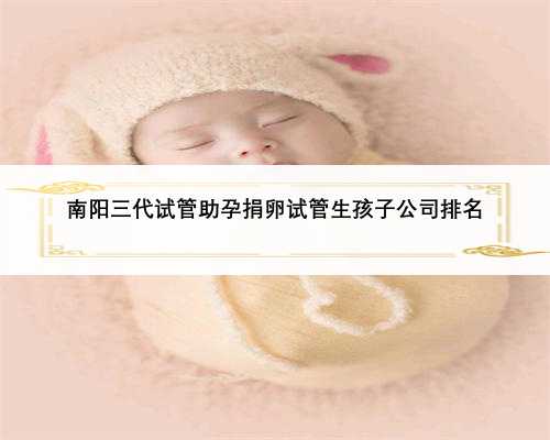 南阳三代试管助孕捐卵试管生孩子公司排名